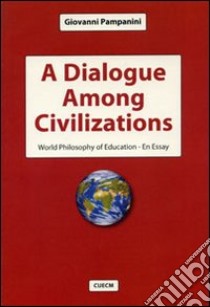 A dialogue among civilizations. World philosophy of education. An essay libro di Pampanini Giovanni