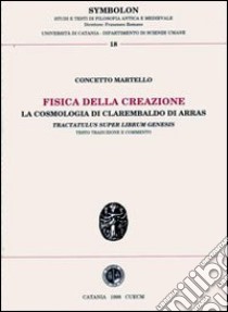 Fisica della creazione. La cosmologia di Clarembaldo di Arras, «Tractatus super librum genesis» libro di Martello Concetto