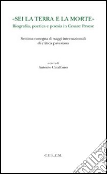 «Sei la terra e la morte». Biografia, poetica e poesia in Cesare Pavese libro di Catalfamo A. (cur.)