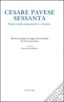 Cesare Pavese sessanta. Nuovi studi comparativi e «ritorni» libro di Catalfamo A. (cur.)