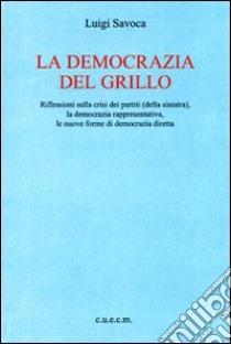 La democrazia del Grillo. Riflessioni sulla crisi dei partiti (della sinistra), la democrazia rappresentativa, le nuove forme di democrazia diretta libro di Savoca Luigi