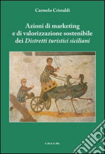 Azioni di marketing e di valorizzazione sostenibile dei distretti turistici italiani libro di Cristaldi Carmelo