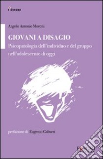 Giovani a disagio. Psicopatologia dell'individuo e del gruppo nell'adolescente di oggi libro di Moroni Angelo Antonio