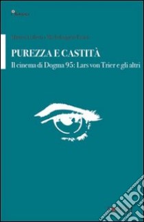 Purezza e castità. Il cinema di dogma 95: Lars von Trier e gli altri libro di Lolletti Matteo; Pasini Michelangelo