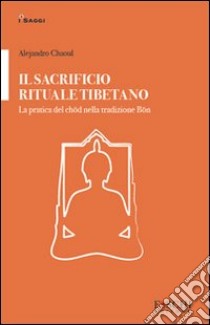 Il sacrificio rituale tibetano. La pratica del chöd nella tradizione Bön libro di Chaoul Alejandro