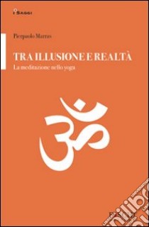 Tra illusione e realtà. La meditazione nello yoga libro di Marras Pierpaolo