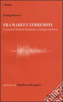 Fra maree e terremoti. La storia di Raffaele Bendandi, sismologo moderno libro di Moressa Pierluigi