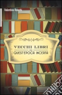 Vecchi libri per quest'epoca incerta libro di Ronchi Valentino