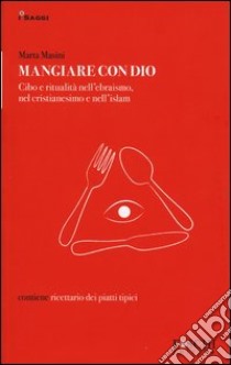 Mangiare con Dio. Cibo e ritualità nell'ebraismo, nel cristianesimo e nell'islam libro di Masini Marta