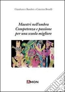 Maestri nell'ombra. Competenze e passioni per una scuola migliore libro di Bandini Gianfranco; Benelli Caterina