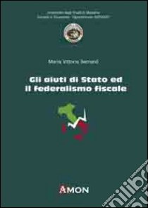 Gli aiuti di Stato ed il federalismo fiscale libro di Serranò M. Vittoria