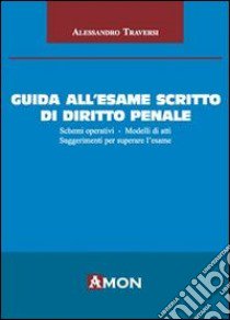 Guida all'esame scritto di diritto penale. Schemi operativi. Modelli di atti. Suggerimenti per superare l'esame libro di Traversi Alessandro