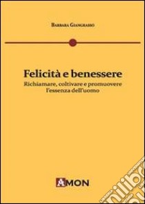 Felicità e benessere. Richiamare, coltivare e promuovere l'essenza dell'uomo libro di Giangrasso Barbara