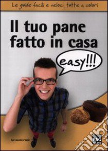 Il tuo pane fatto in casa easy!!! libro di Valli Alessandro