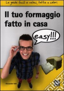 Il tuo formaggio fatto in casa easy!!! libro di Valli Alessandro