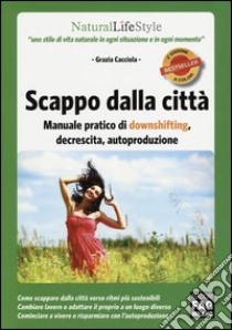 Scappo dalla città. Manuale pratico di downshifting, decrescita, autoproduzione libro di Cacciola Grazia