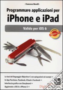 Programmare applicazioni per iPhone e iPad. Valido per iOS 6 libro di Novelli Francesco