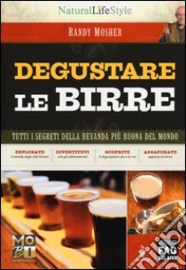 Degustare le birre. Tutti i segreti della bevanda più buona del mondo libro di Mosher Randy