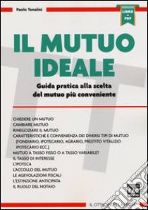 Il mutuo ideale. Guida pratica alla scelta del mutuo più conveniente. Con aggiornamento online libro di Tonalini Paolo