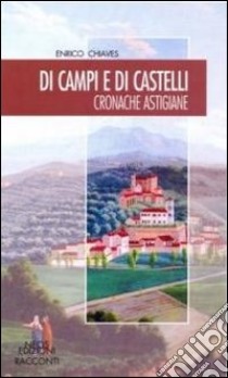 Di campi e di castelli. Cronache astigiane libro di Chiaves Enrico