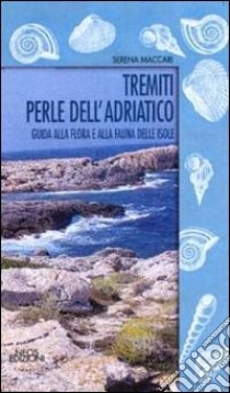 Tremiti perle dell'Adriatico. Guida alla fauna e alla flora delle isole libro di Maccari Serena