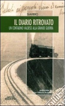 Il diario ritrovato. Un contadino valdese alla grande guerra libro di Slaviero Claudio F.