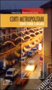 Corti metropolitani. Cento storie a Milano libro di Francescato Franco