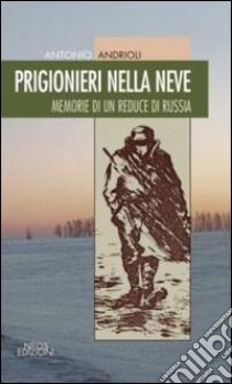 Prigionieri nella neve. Memorie di un reduce di Russia libro di Andrioli Antonio