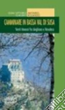 Camminare in bassa Val di Susa. Venti itinarari fra Avigliana e Novalesa libro di Avondo Gian Vittorio; Rolando Claudio