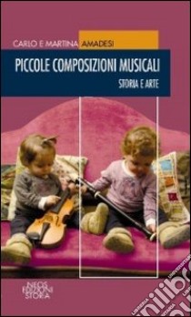 Piccole composizioni musicali. Storia e arte libro di Amadesi Carlo; Amadesi Martina