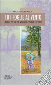 101 foglie al vento. Manuale poetico per imparare a esprimere i desideri libro di Montano Maria