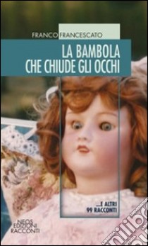 La bambola che chiude gli occhi... e altri 99 racconti libro di Francescato Franco