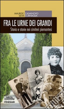 Fra le urne dei grandi. Storia e storie nei cimiteri piemontesi libro di Casalnovo Maurizio; Cornaglia Silvia