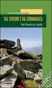 Val Chisone e Val Germanasca. Venti itinerari per scoprirle libro di Avondo Gian Vittorio