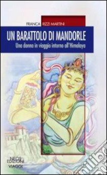 Il barattolo di mandorle. Una donna in viaggio attorno all'Himalaya libro di Rizzi Martini Franca