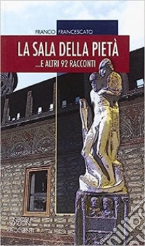 La sala della pietà... E altri 92 racconti libro di Francescato Franco