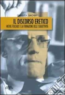 Il discorso eretico. Michel Foucault e la formazione delle soggettività libro di Giachery Gianluca