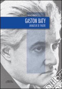 Gaston Baty. Animateur de theatre libro di Trinchero Cristina