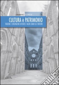 Cultura è patrimonio. Fruizione e conservazione di risorse e valori comuni sul territorio libro di Cortese Damiano