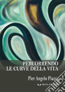 Percorrendo le curve della vita libro di Piazza Pier Angelo