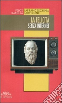 La felicità senza internet libro di Lafranceschina Felice; Servidone Daniela