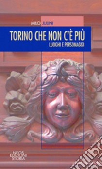 Torino che non c'è più. Luoghi e personaggi libro di Julini Milo