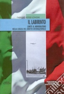 Il labirinto. Limite al mondialismo nella logica del diritto internazionale libro di Rossi Longhi Fabrizio