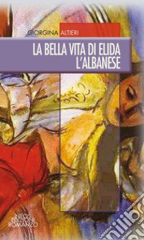 La bella vita di Elida l'albanese libro di Altieri Giorgina