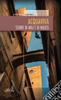 Acquaviva. Storie di Noli e di nolesi libro di Garnero Loredana