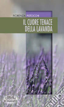 Il cuore tenace della lavanda libro di Pistocchi Fiorenza