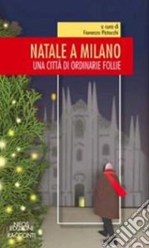 Natale a Milano. Una città di ordinarie follie libro di Pistocchi F. (cur.)