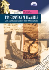 L'informatica al femminile. Storie sconosciute di donne che hanno cambiato il mondo libro di Ballesio Cinzia; Giordano Giovanna