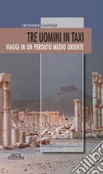 Tre uomini in taxi. Viaggi in un perduto medio Oriente libro di Gastaldi Giovanni