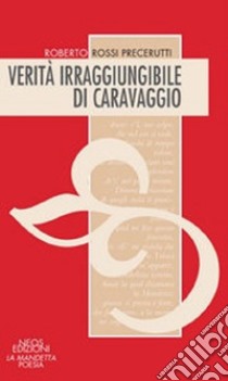 Verità irraggiungibile di Caravaggio libro di Rossi Precerutti Roberto